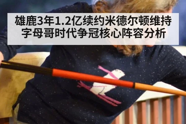 雄鹿3年1.2亿续约米德尔顿维持字母哥时代争冠核心阵容分析