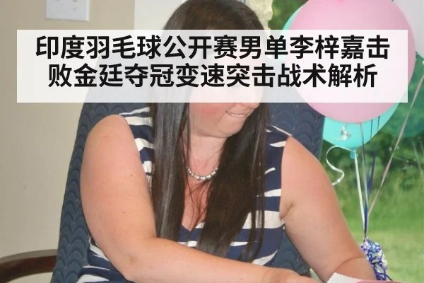 印度羽毛球公开赛男单李梓嘉击败金廷夺冠变速突击战术解析